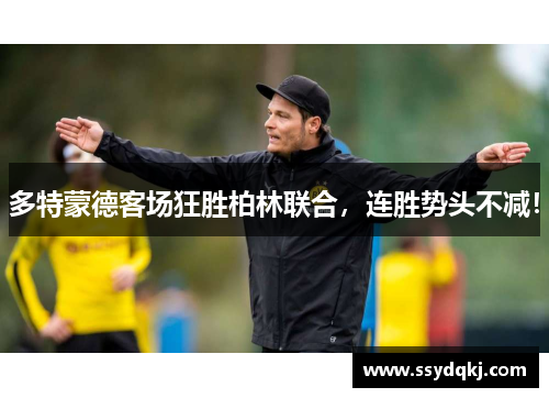 多特蒙德客场狂胜柏林联合，连胜势头不减！