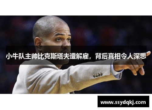 小牛队主帅比克斯塔夫遭解雇，背后真相令人深思