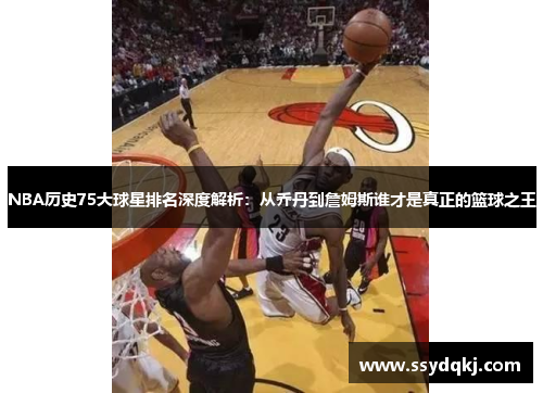NBA历史75大球星排名深度解析：从乔丹到詹姆斯谁才是真正的篮球之王