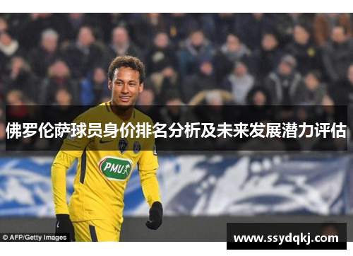 佛罗伦萨球员身价排名分析及未来发展潜力评估