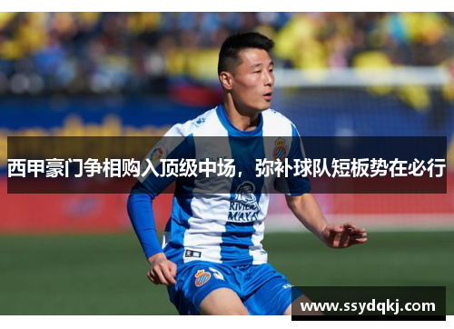 西甲豪门争相购入顶级中场，弥补球队短板势在必行