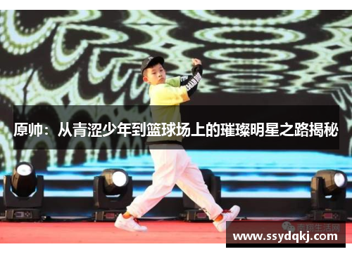 原帅：从青涩少年到篮球场上的璀璨明星之路揭秘