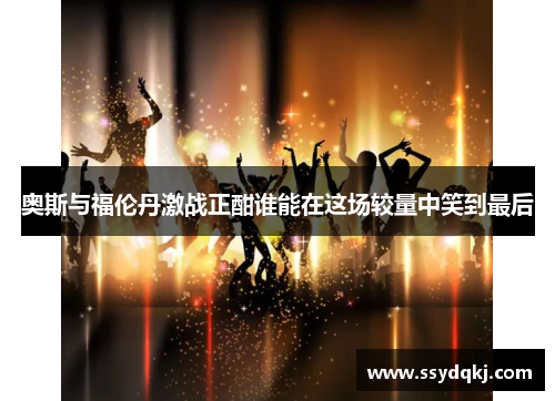 奥斯与福伦丹激战正酣谁能在这场较量中笑到最后