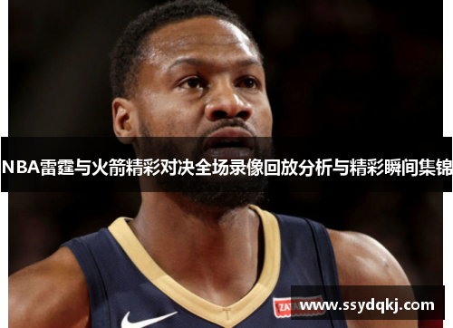 NBA雷霆与火箭精彩对决全场录像回放分析与精彩瞬间集锦