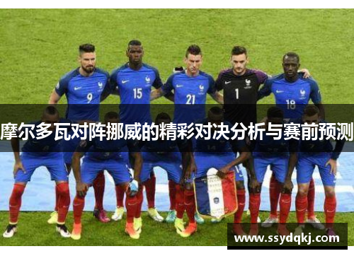 摩尔多瓦对阵挪威的精彩对决分析与赛前预测