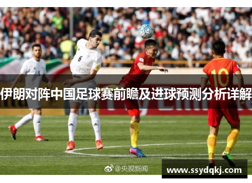 伊朗对阵中国足球赛前瞻及进球预测分析详解
