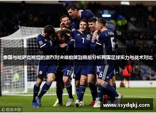 泰国与哈萨克斯坦的激烈对决谁能笑到最后分析两国足球实力与战术对比