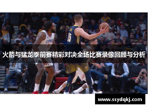 火箭与猛龙季前赛精彩对决全场比赛录像回顾与分析