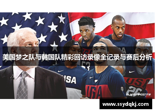 美国梦之队与韩国队精彩回访录像全记录与赛后分析