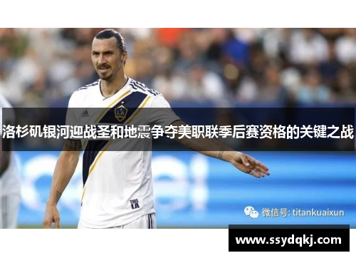 洛杉矶银河迎战圣和地震争夺美职联季后赛资格的关键之战