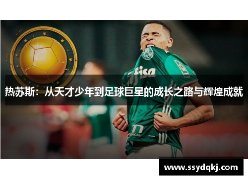 热苏斯：从天才少年到足球巨星的成长之路与辉煌成就